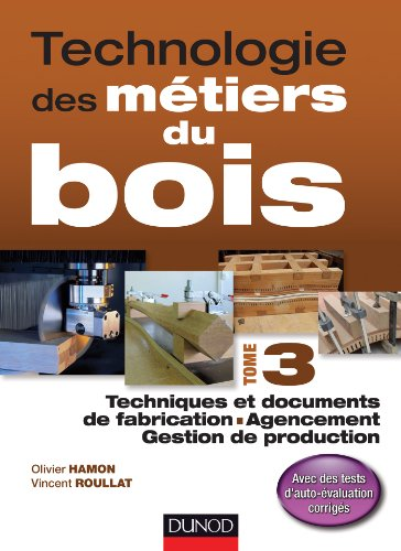 Technologie des métiers du bois - Tome 3: techniques et documents de fabrication, agencement, gestion de production