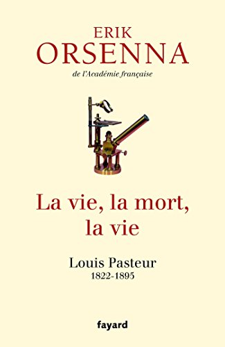 La vie, le mort, la vie : Louis Pasteur (1822-1895)